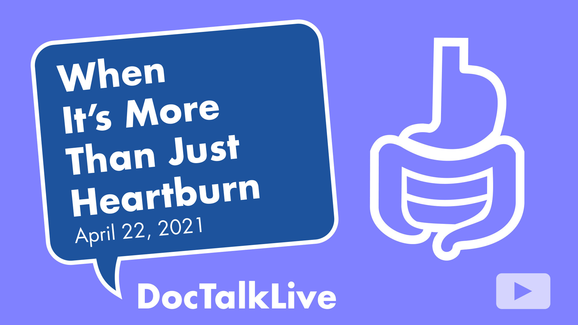 An image of a set of the gastrointestinal track on a light lavender background next to a blue text bubble with a white outline with text that says: When It’s More Than Just Heartburn April 22, 2021. Doc Talk Live. With an arrow in a white rounded rectangle suggesting to click to play video.
