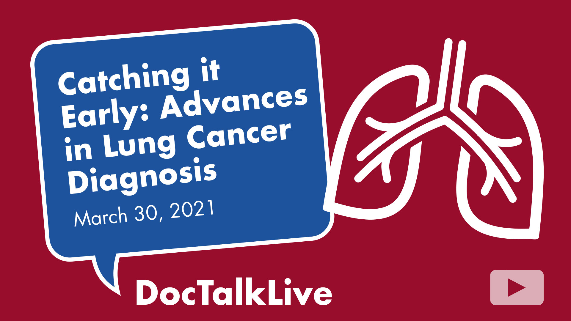 An image of a set of lungs on a red background next to a blue text bubble with a white outline with text that says: catching it early, advances in lung cancer diagnosis on March 30, 2021. Doc Talk Live. With an arrow in a white rounded rectangle suggesting to click to play video.